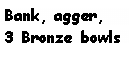 Text Box: Bank, agger,
3 Bronze bowls